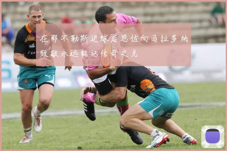 在那不勒斯进球后恩佐向马拉多纳致敬永远铭记传奇之光