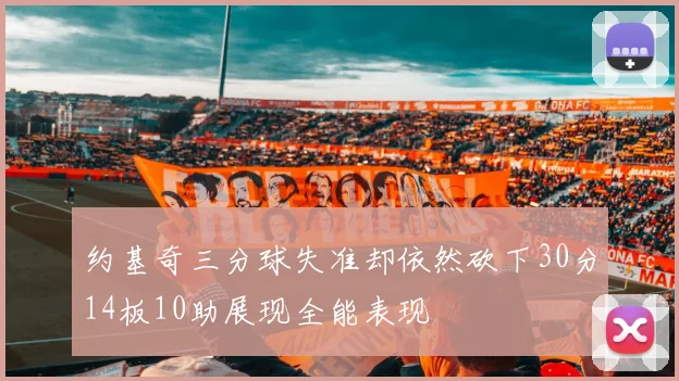 约基奇三分球失准却依然砍下30分14板10助展现全能表现