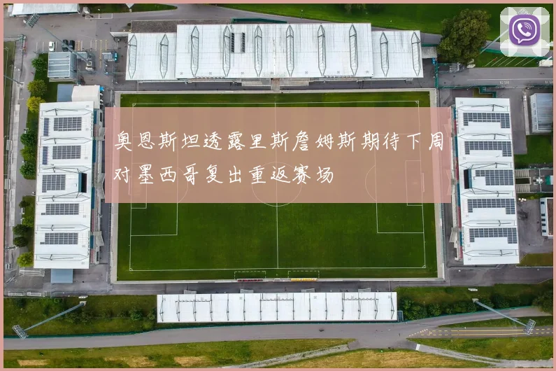 奥恩斯坦透露里斯詹姆斯期待下周对墨西哥复出重返赛场