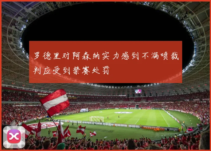 罗德里对阿森纳实力感到不满喷裁判应受到禁赛处罚