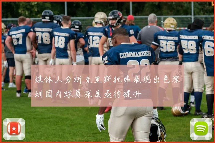 媒体人分析克里斯托弗表现出色深圳国内球员深度亟待提升