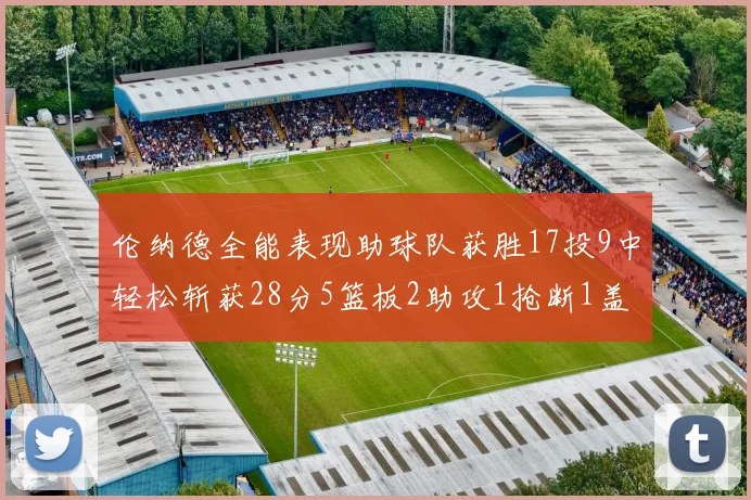 伦纳德全能表现助球队获胜17投9中轻松斩获28分5篮板2助攻1抢断1盖帽