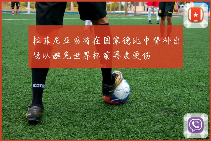 拉菲尼亚或将在国家德比中替补出场以避免世界杯前再度受伤