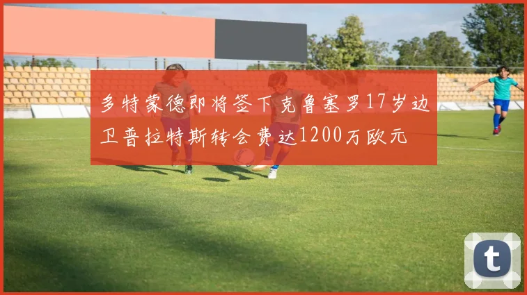 多特蒙德即将签下克鲁塞罗17岁边卫普拉特斯转会费达1200万欧元
