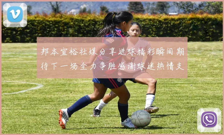 邦本宜裕社媒分享进球精彩瞬间期待下一场全力争胜感谢球迷热情支持