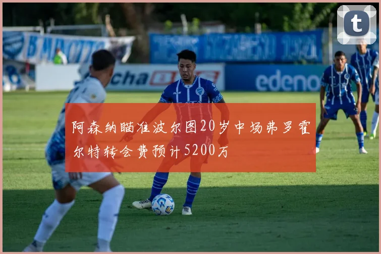 阿森纳瞄准波尔图20岁中场弗罗霍尔特转会费预计5200万
