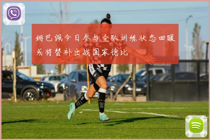 姆巴佩今日参与全队训练状态回暖或将替补出战国家德比