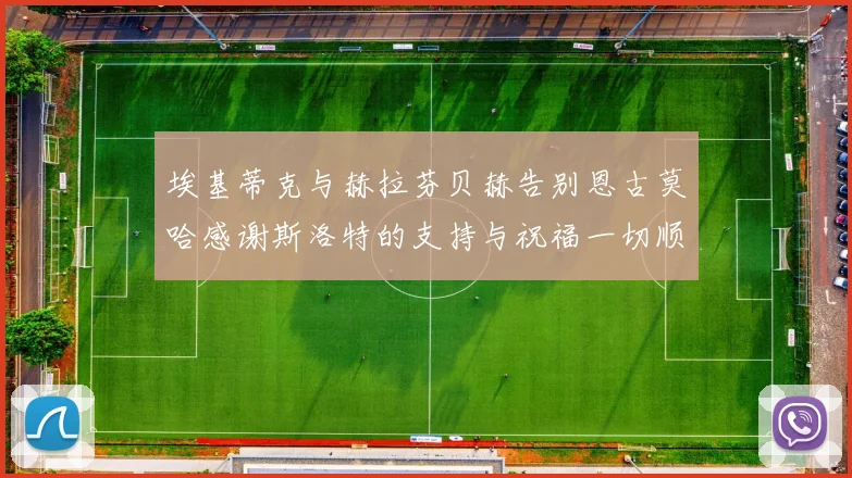 埃基蒂克与赫拉芬贝赫告别恩古莫哈感谢斯洛特的支持与祝福一切顺利