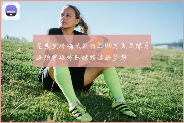范弗里特确认执行2500万美元球员选项重返球队继续追逐梦想