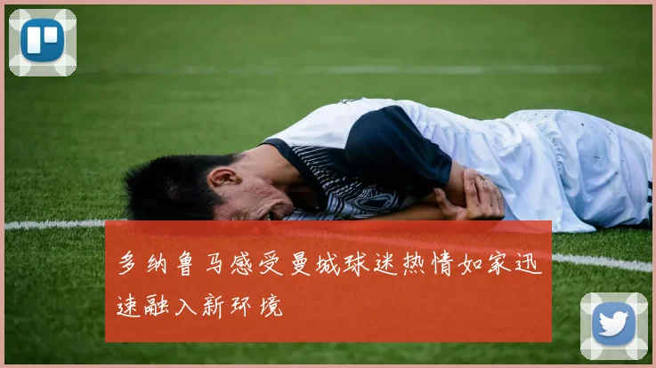 多纳鲁马感受曼城球迷热情如家迅速融入新环境