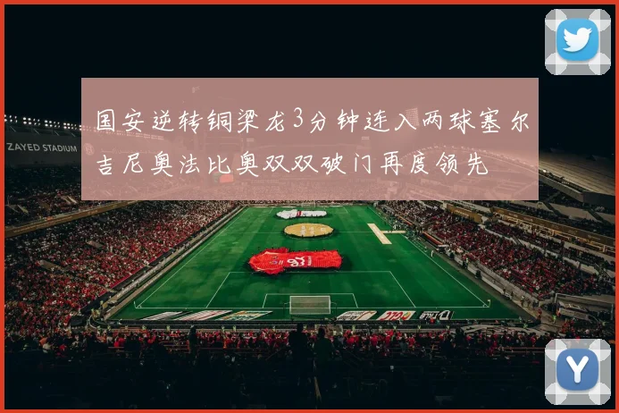 国安逆转铜梁龙3分钟连入两球塞尔吉尼奥法比奥双双破门再度领先